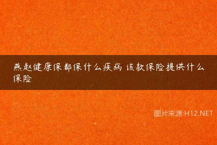 燕赵健康保都保什么疾病 该款保险提供什么保险