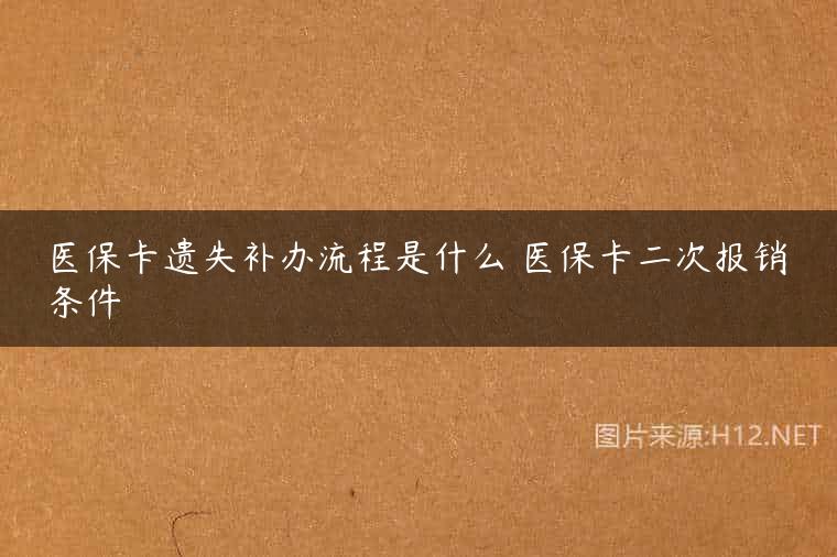 医保卡遗失补办流程是什么 医保卡二次报销条件
