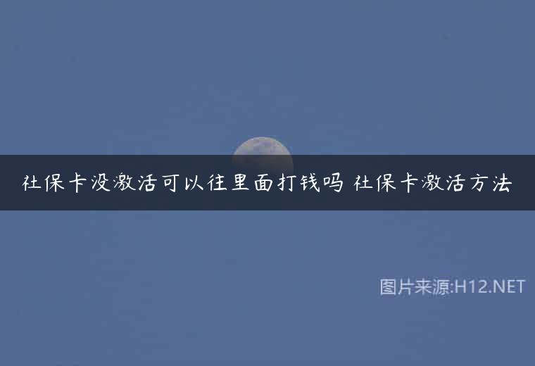 社保卡没激活可以往里面打钱吗 社保卡激活方法