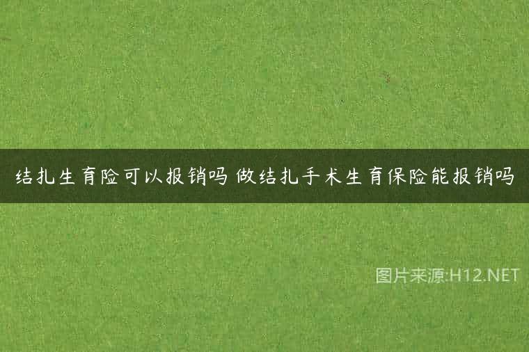结扎生育险可以报销吗 做结扎手术生育保险能报销吗