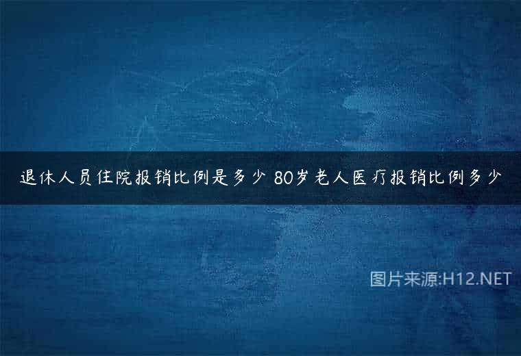 退休人员住院报销比例是多少 80岁老人医疗报销比例多少
