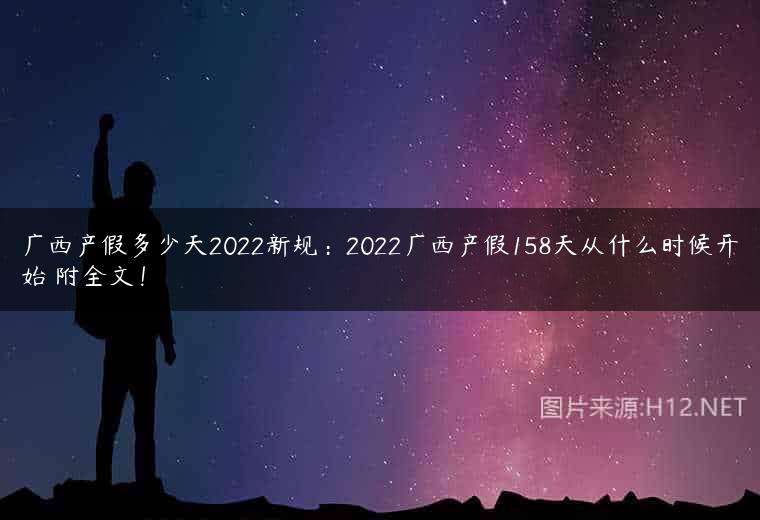 广西产假多少天2022新规：2022广西产假158天从什么时候开始 附全文！