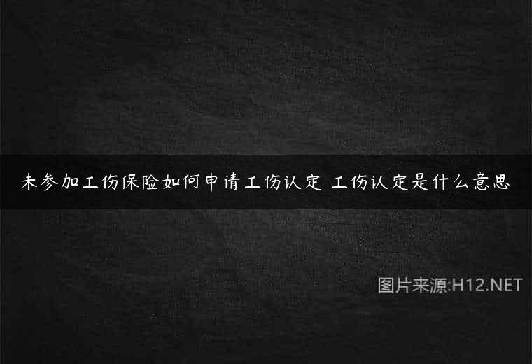 未参加工伤保险如何申请工伤认定 工伤认定是什么意思