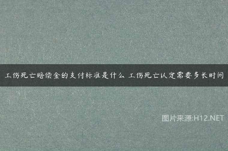 工伤死亡赔偿金的支付标准是什么 工伤死亡认定需要多长时间