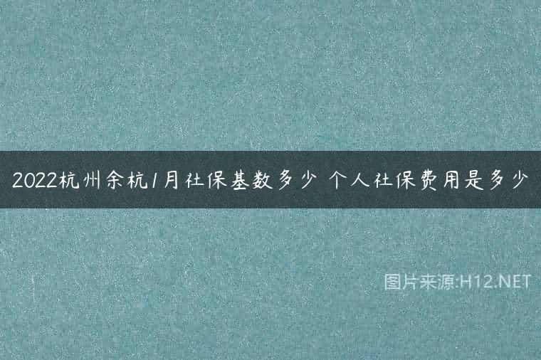 2022杭州余杭1月社保基数多少 个人社保费用是多少