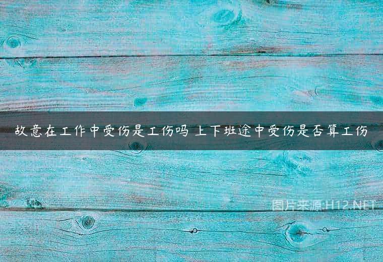 故意在工作中受伤是工伤吗 上下班途中受伤是否算工伤