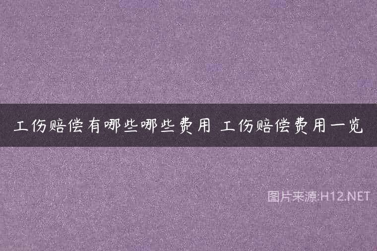 工伤赔偿有哪些哪些费用 工伤赔偿费用一览