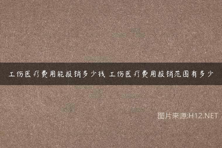 工伤医疗费用能报销多少钱 工伤医疗费用报销范围有多少
