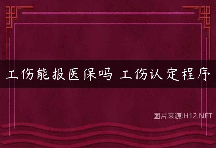 工伤能报医保吗 工伤认定程序