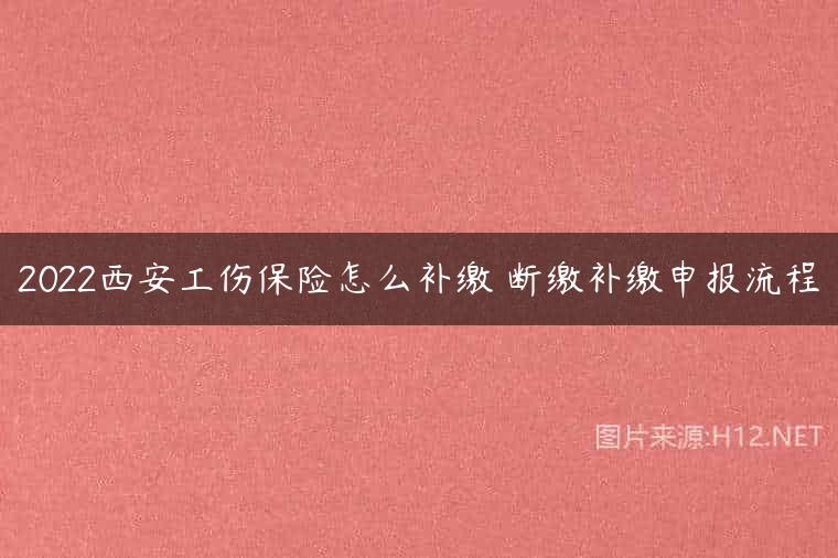 2022西安工伤保险怎么补缴 断缴补缴申报流程