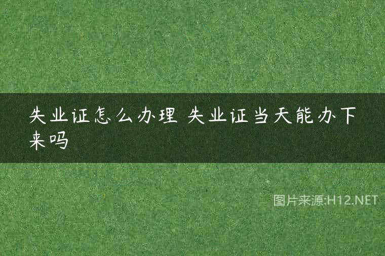 失业证怎么办理 失业证当天能办下来吗