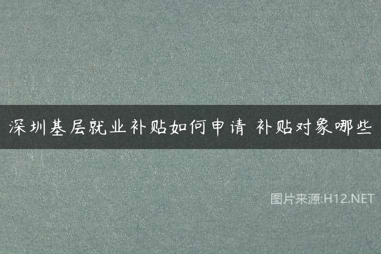 深圳基层就业补贴如何申请 补贴对象哪些