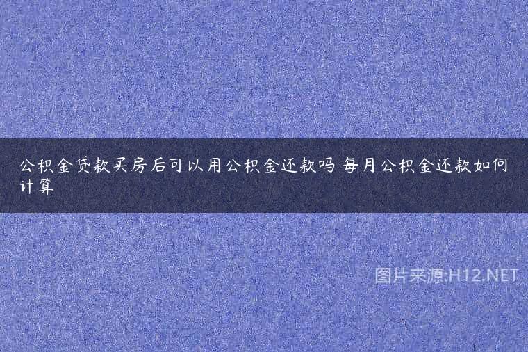 公积金贷款买房后可以用公积金还款吗 每月公积金还款如何计算