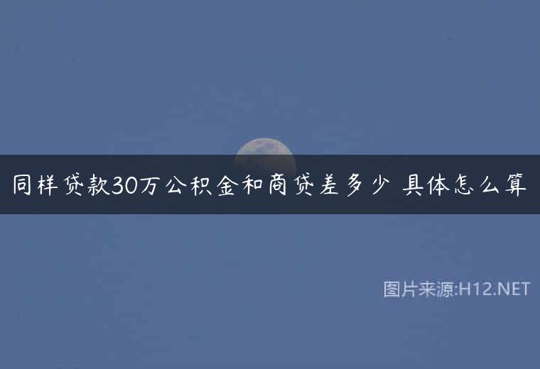 同样贷款30万公积金和商贷差多少 具体怎么算