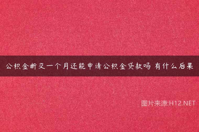 公积金断交一个月还能申请公积金贷款吗 有什么后果