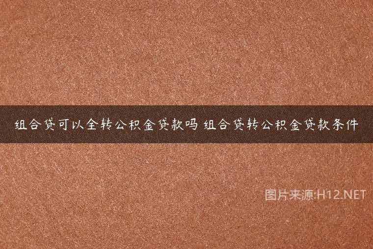 组合贷可以全转公积金贷款吗 组合贷转公积金贷款条件