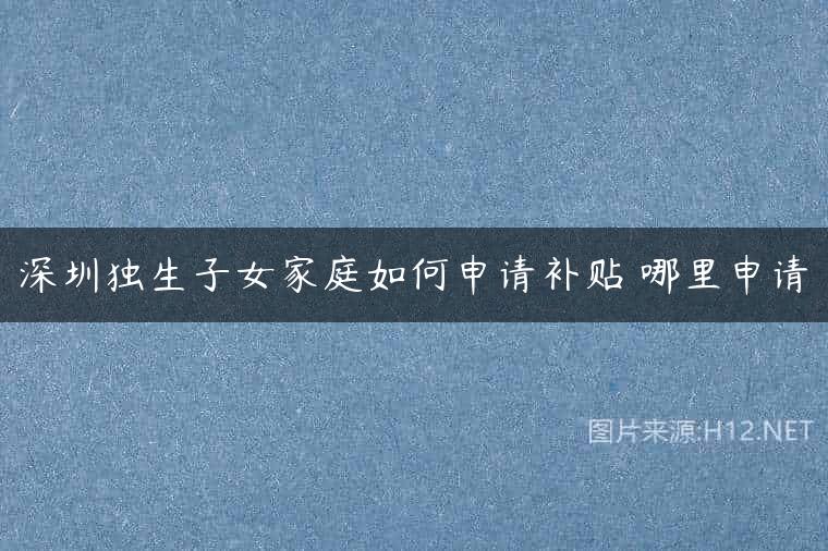 深圳独生子女家庭如何申请补贴 哪里申请