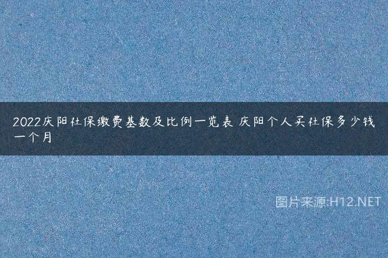 2022庆阳社保缴费基数及比例一览表 庆阳个人买社保多少钱一个月
