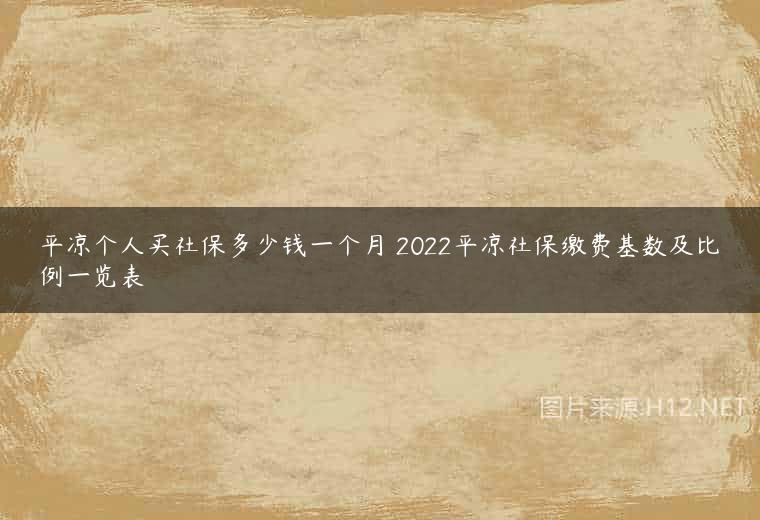 平凉个人买社保多少钱一个月 2022平凉社保缴费基数及比例一览表