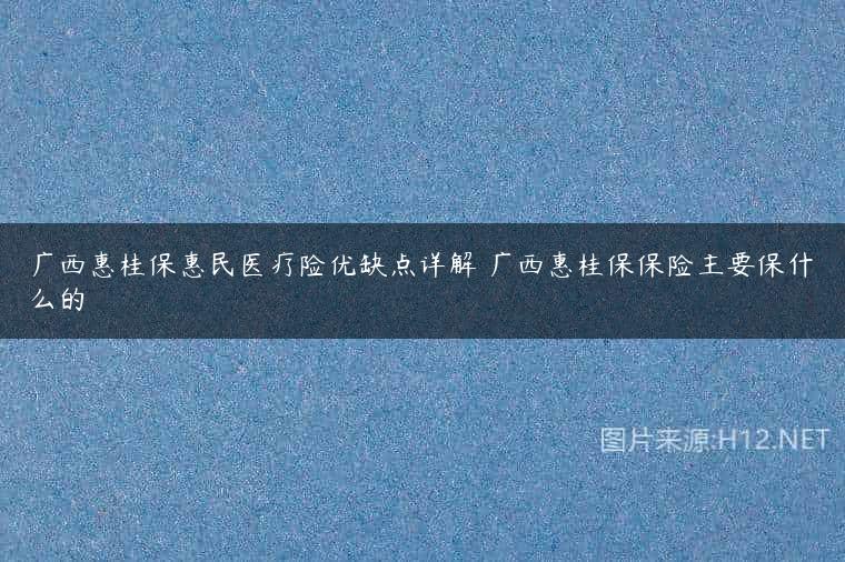 广西惠桂保惠民医疗险优缺点详解 广西惠桂保保险主要保什么的