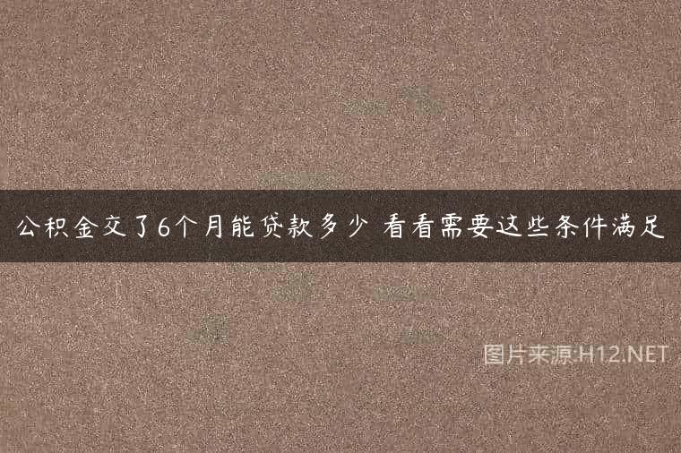 公积金交了6个月能贷款多少 看看需要这些条件满足