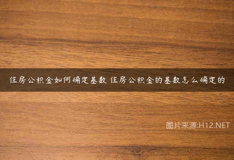 住房公积金如何确定基数 住房公积金的基数怎么确定的