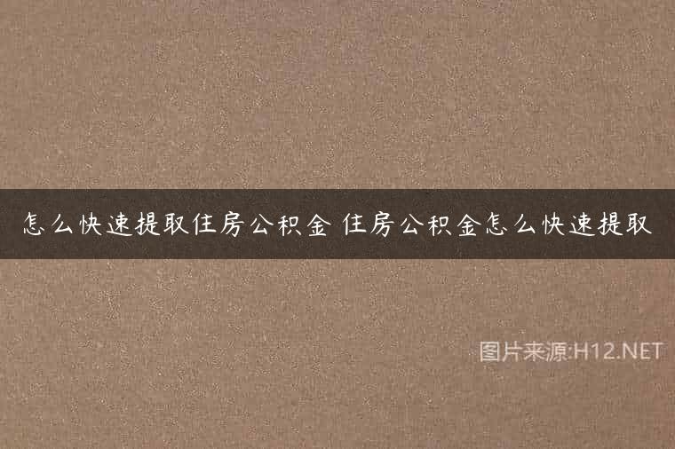 怎么快速提取住房公积金 住房公积金怎么快速提取