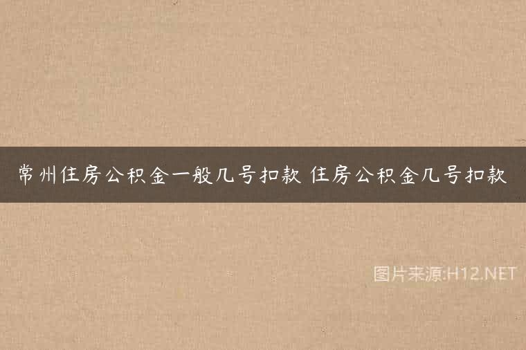 常州住房公积金一般几号扣款 住房公积金几号扣款