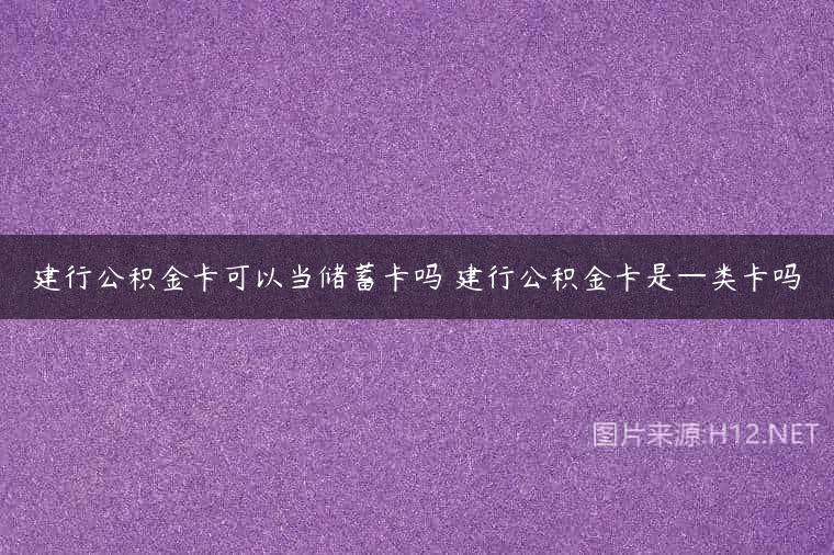 建行公积金卡可以当储蓄卡吗 建行公积金卡是—类卡吗