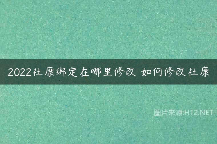 2022社康绑定在哪里修改 如何修改社康