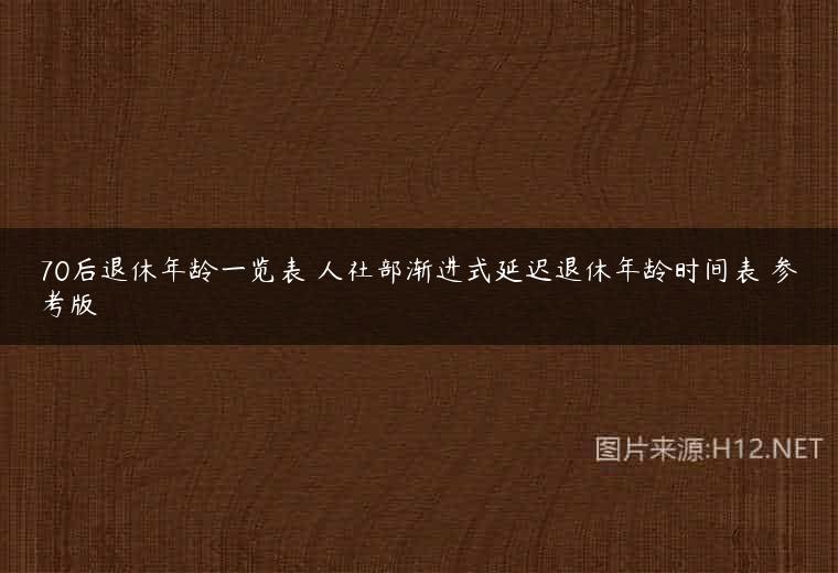 70后退休年龄一览表 人社部渐进式延迟退休年龄时间表 参考版