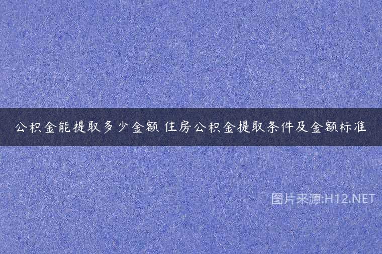 公积金能提取多少金额 住房公积金提取条件及金额标准