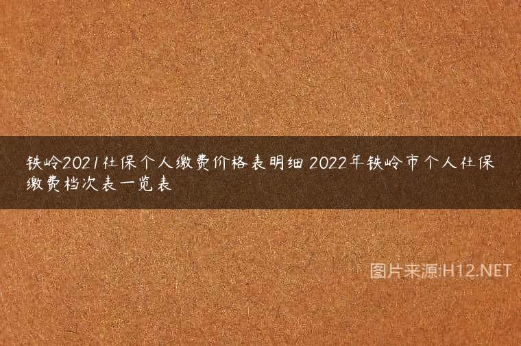 铁岭2021社保个人缴费价格表明细 2022年铁岭市个人社保缴费档次表一览表