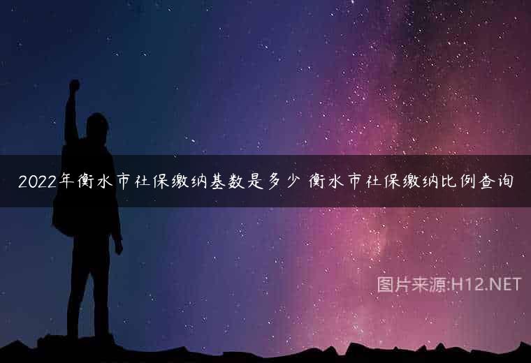 2022年衡水市社保缴纳基数是多少 衡水市社保缴纳比例查询