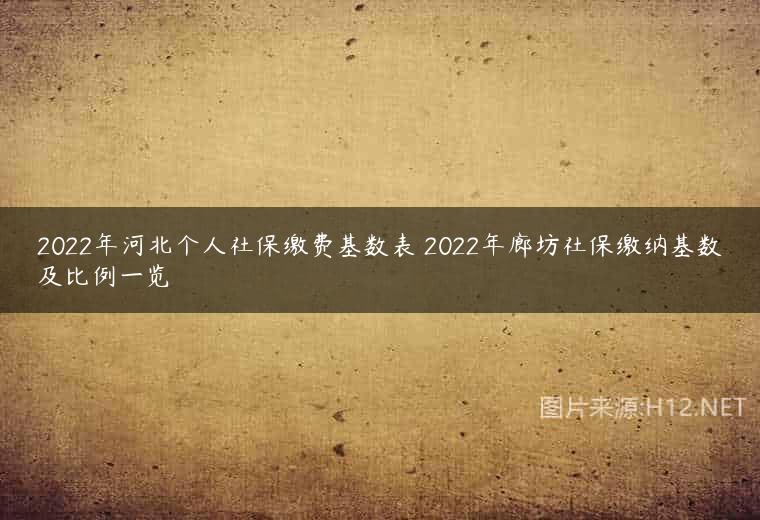 2022年河北个人社保缴费基数表 2022年廊坊社保缴纳基数及比例一览
