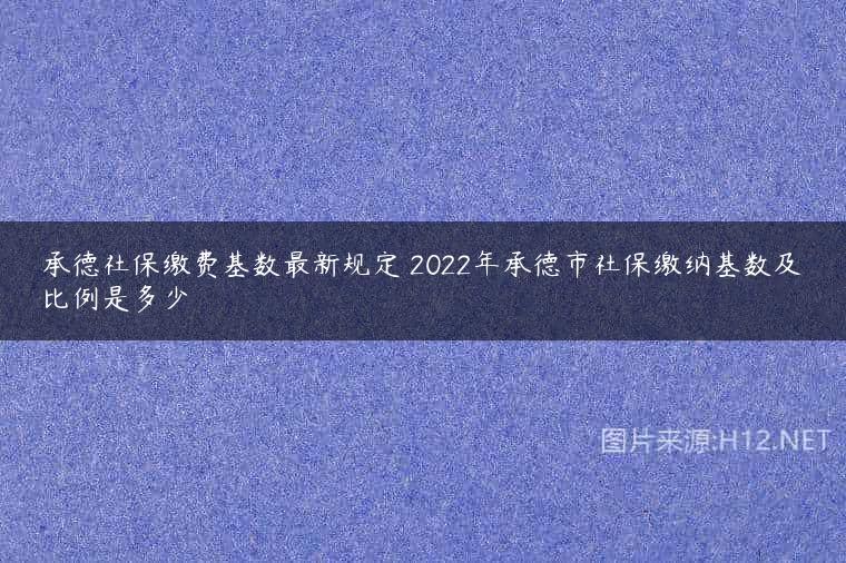 承德社保缴费基数最新规定 2022年承德市社保缴纳基数及比例是多少