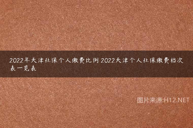 2022年天津社保个人缴费比例 2022天津个人社保缴费档次表一览表