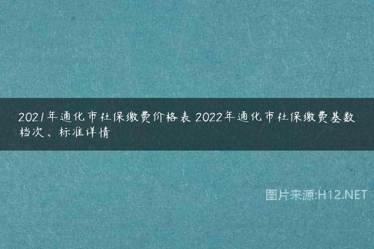 2021年通化市社保缴费价格表 2022年通化市社保缴费基数档次、标准详情