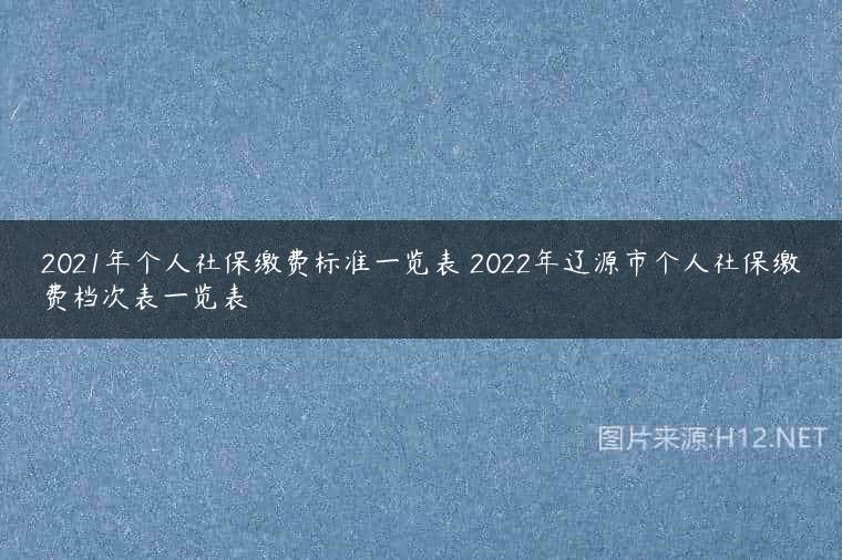 2021年个人社保缴费标准一览表 2022年辽源市个人社保缴费档次表一览表