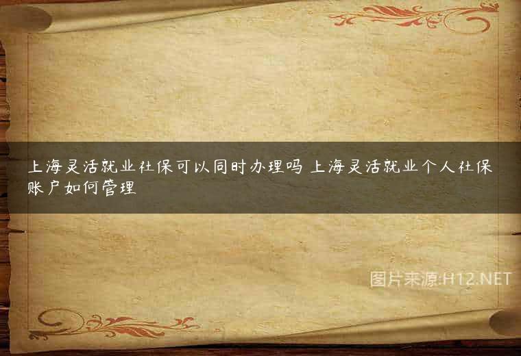 上海灵活就业社保可以同时办理吗 上海灵活就业个人社保账户如何管理
