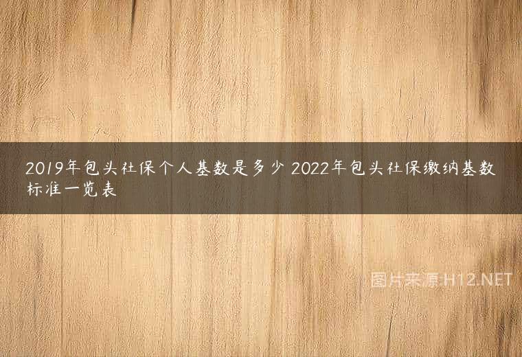 2019年包头社保个人基数是多少 2022年包头社保缴纳基数标准一览表