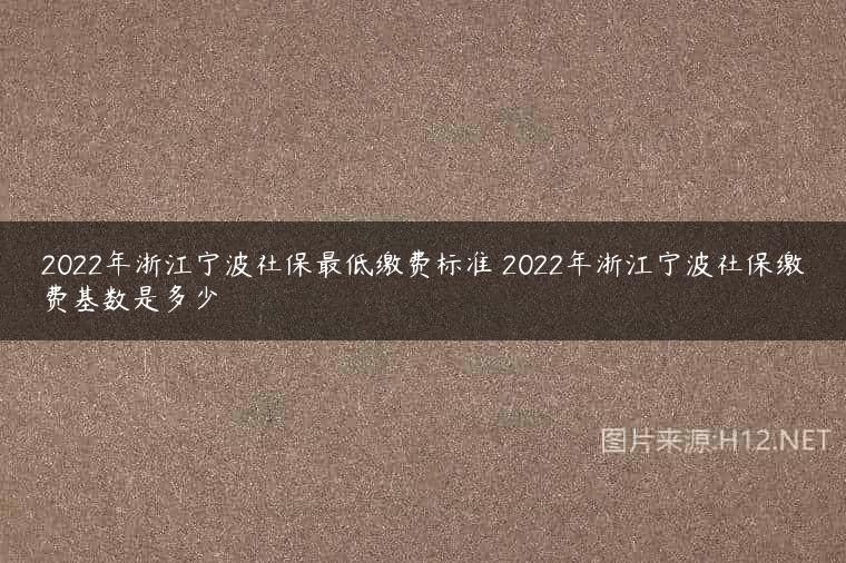 2022年浙江宁波社保最低缴费标准 2022年浙江宁波社保缴费基数是多少