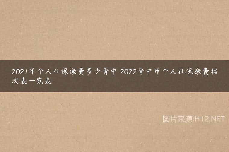 2021年个人社保缴费多少晋中 2022晋中市个人社保缴费档次表一览表