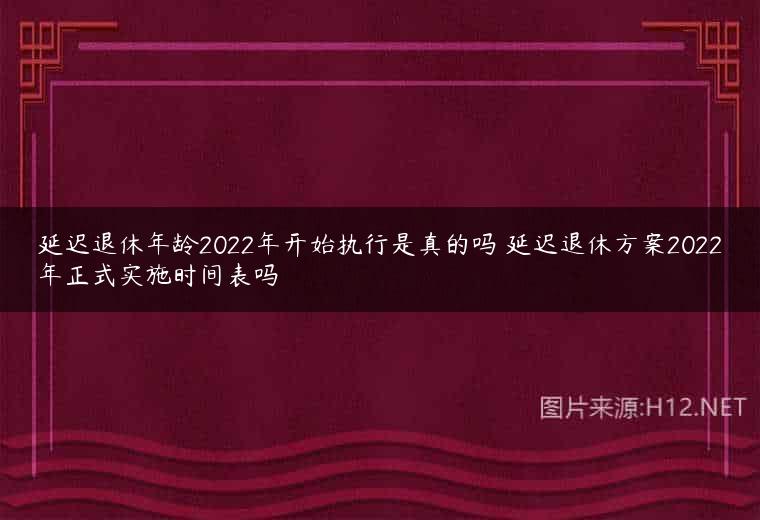 延迟退休年龄2022年开始执行是真的吗 延迟退休方案2022年正式实施时间表吗