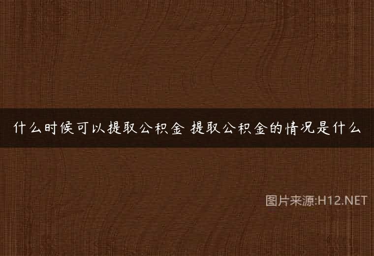 什么时候可以提取公积金 提取公积金的情况是什么