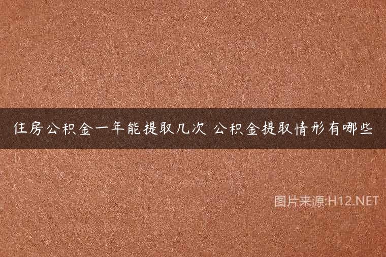 住房公积金一年能提取几次 公积金提取情形有哪些
