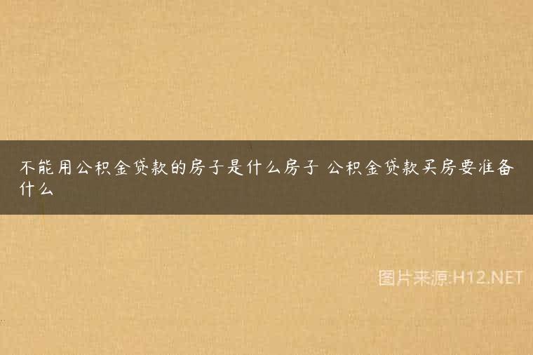 不能用公积金贷款的房子是什么房子 公积金贷款买房要准备什么