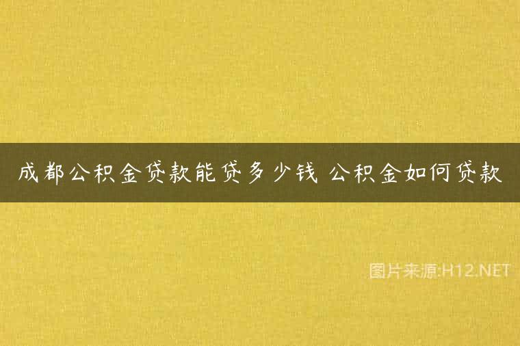 成都公积金贷款能贷多少钱 公积金如何贷款