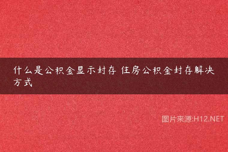什么是公积金显示封存 住房公积金封存解决方式