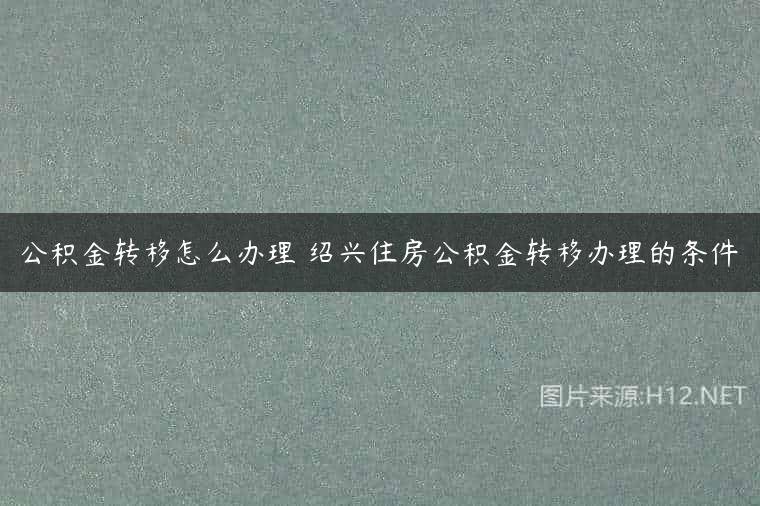 公积金转移怎么办理 绍兴住房公积金转移办理的条件